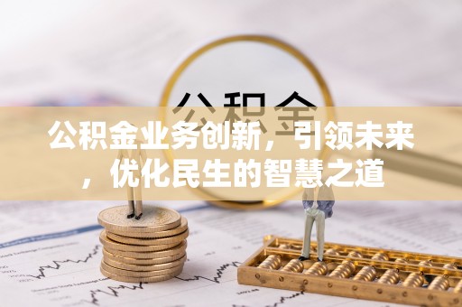 凤城公积金业务创新，引领未来，优化民生的智慧之道