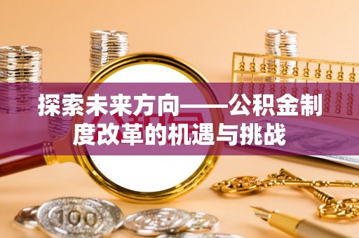 凤城探索未来方向——公积金制度改革的机遇与挑战