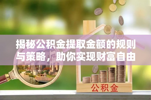 凤城揭秘公积金提取金额的规则与策略，助你实现财富自由