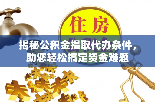凤城揭秘公积金提取代办条件，助您轻松搞定资金难题