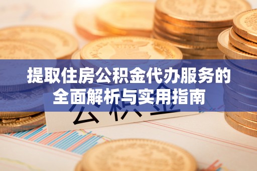 凤城提取住房公积金代办服务的全面解析与实用指南