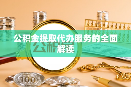 凤城公积金提取代办服务的全面解读