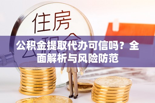 凤城公积金提取代办可信吗？全面解析与风险防范